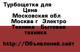Турбощетка для dyson DC19 › Цена ­ 3 500 - Московская обл., Москва г. Электро-Техника » Бытовая техника   